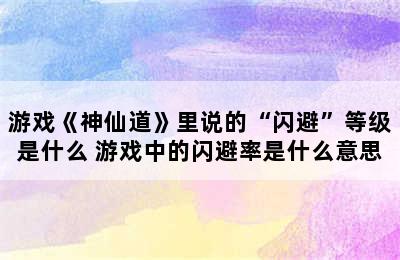 游戏《神仙道》里说的“闪避”等级是什么 游戏中的闪避率是什么意思